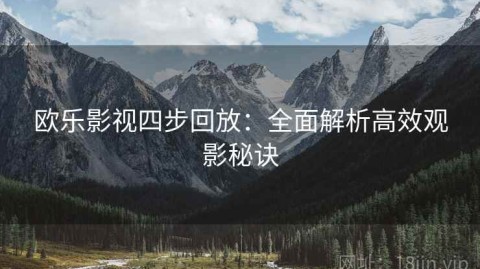 欧乐影视四步回放：全面解析高效观影秘诀