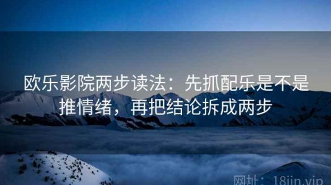 欧乐影院两步读法：先抓配乐是不是推情绪，再把结论拆成两步