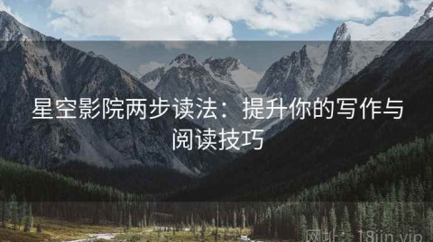 星空影院两步读法：提升你的写作与阅读技巧