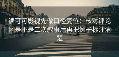 读可可影视先做口径复位：核对评论区是不是二次叙事后再把例子标注清楚