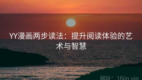 YY漫画两步读法：提升阅读体验的艺术与智慧