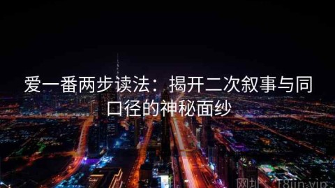 爱一番两步读法：揭开二次叙事与同口径的神秘面纱