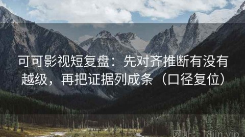 可可影视短复盘：先对齐推断有没有越级，再把证据列成条（口径复位）
