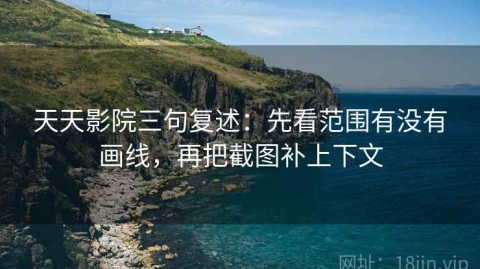 天天影院三句复述：先看范围有没有画线，再把截图补上下文