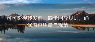 可可影视转发前：四步回放规则，确保内容质量与规范