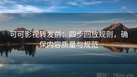 可可影视转发前：四步回放规则，确保内容质量与规范
