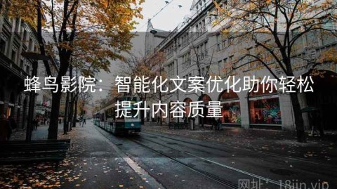 蜂鸟影院：智能化文案优化助你轻松提升内容质量