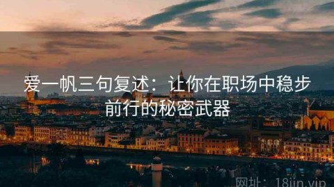 爱一帆三句复述：让你在职场中稳步前行的秘密武器