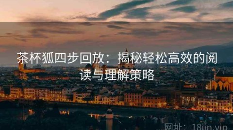 茶杯狐四步回放：揭秘轻松高效的阅读与理解策略