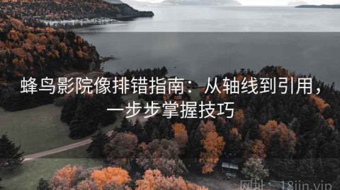 蜂鸟影院像排错指南：从轴线到引用，一步步掌握技巧