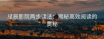 星辰影院两步读法：揭秘高效阅读的奥秘
