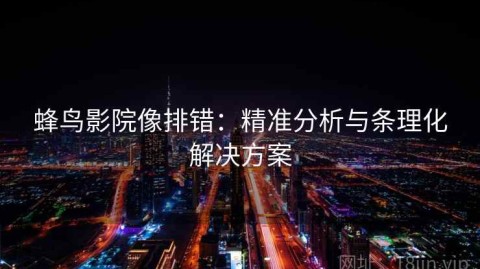 蜂鸟影院像排错：精准分析与条理化解决方案