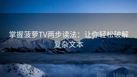 掌握菠萝TV两步读法：让你轻松破解复杂文本