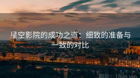 星空影院的成功之道：细致的准备与一致的对比