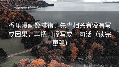 香蕉漫画像排错：先查相关有没有写成因果，再把口径写成一句话（读完更稳）
