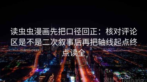 读虫虫漫画先把口径回正：核对评论区是不是二次叙事后再把轴线起点终点读全