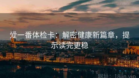 爱一番体检卡：解密健康新篇章，提示读完更稳