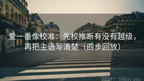 爱一番像校准：先校推断有没有越级，再把主语写清楚（四步回放）