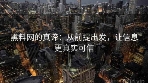 黑料网的真谛：从前提出发，让信息更真实可信