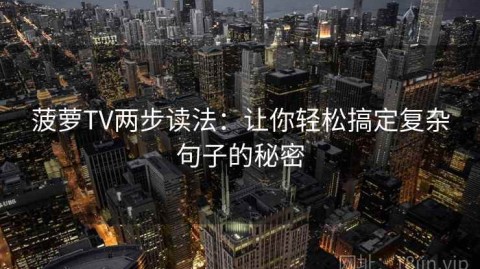 菠萝TV两步读法：让你轻松搞定复杂句子的秘密