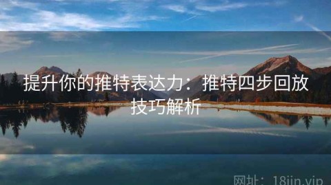 提升你的推特表达力：推特四步回放技巧解析