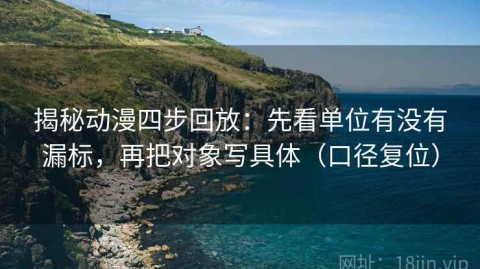 揭秘动漫四步回放：先看单位有没有漏标，再把对象写具体（口径复位）