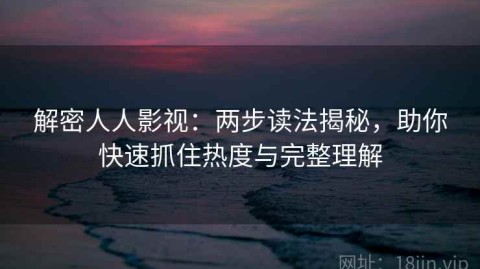 解密人人影视：两步读法揭秘，助你快速抓住热度与完整理解