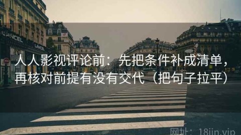 人人影视评论前：先把条件补成清单，再核对前提有没有交代（把句子拉平）