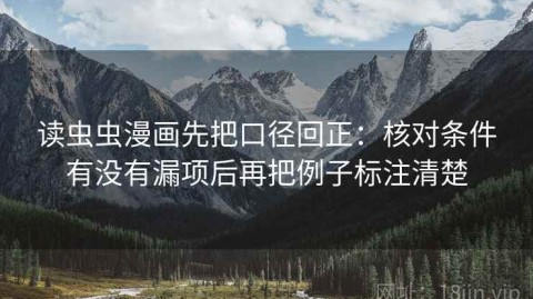 读虫虫漫画先把口径回正：核对条件有没有漏项后再把例子标注清楚