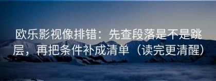 欧乐影视像排错：先查段落是不是跳层，再把条件补成清单（读完更清醒）