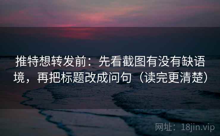 推特想转发前：先看截图有没有缺语境，再把标题改成问句（读完更清楚）