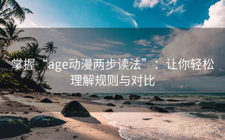 掌握“age动漫两步读法”：让你轻松理解规则与对比