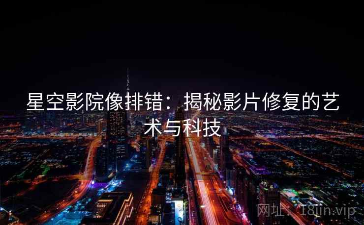 星空影院像排错：揭秘影片修复的艺术与科技
