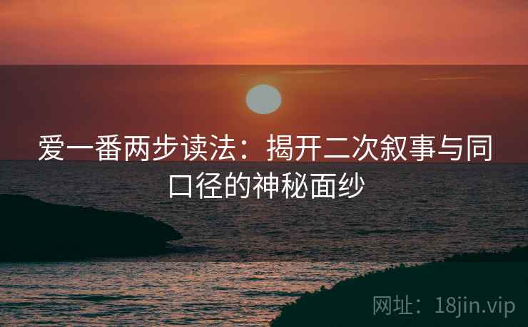 爱一番两步读法：揭开二次叙事与同口径的神秘面纱