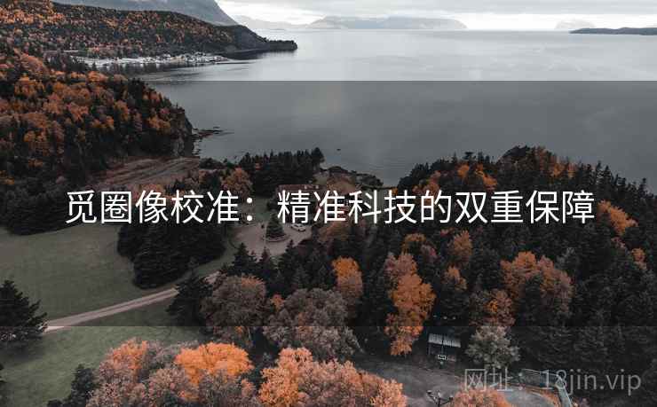 觅圈像校准：精准科技的双重保障