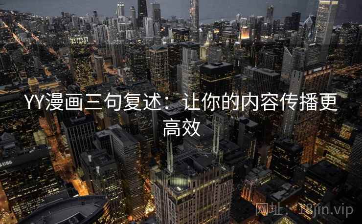 YY漫画三句复述：让你的内容传播更高效