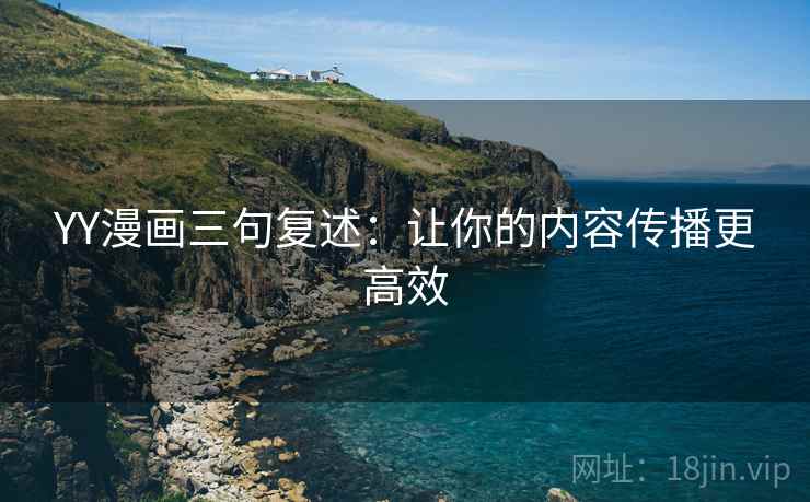 YY漫画三句复述：让你的内容传播更高效