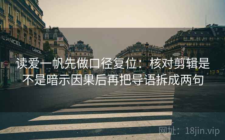 读爱一帆先做口径复位：核对剪辑是不是暗示因果后再把导语拆成两句