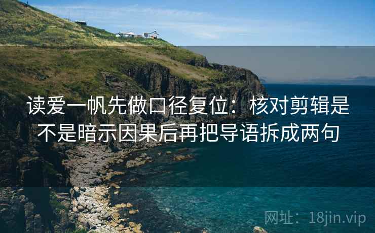 读爱一帆先做口径复位：核对剪辑是不是暗示因果后再把导语拆成两句