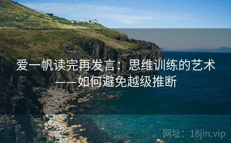 爱一帆读完再发言：思维训练的艺术——如何避免越级推断