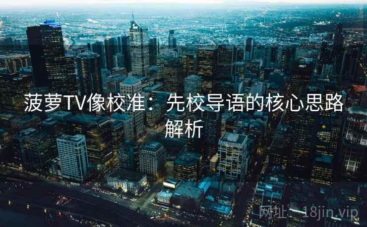 菠萝TV像校准：先校导语的核心思路解析
