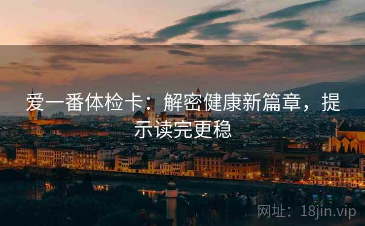 爱一番体检卡：解密健康新篇章，提示读完更稳