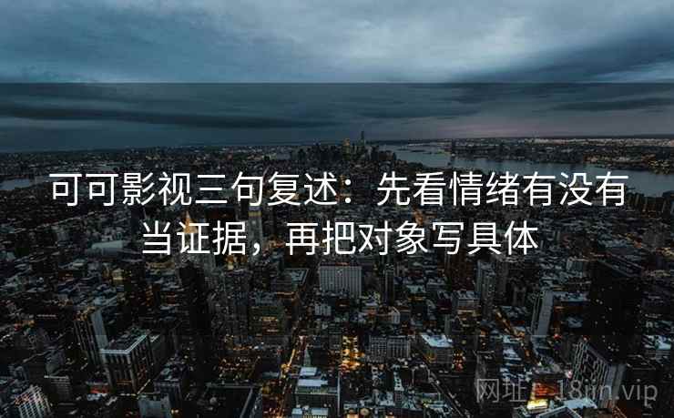 可可影视三句复述：先看情绪有没有当证据，再把对象写具体