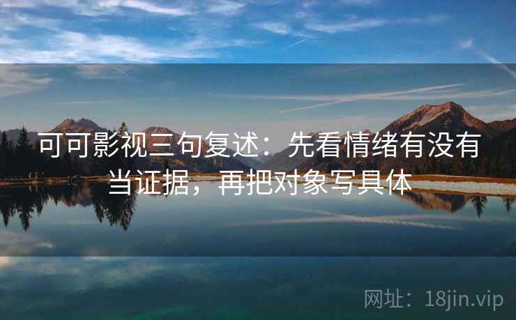 可可影视三句复述：先看情绪有没有当证据，再把对象写具体