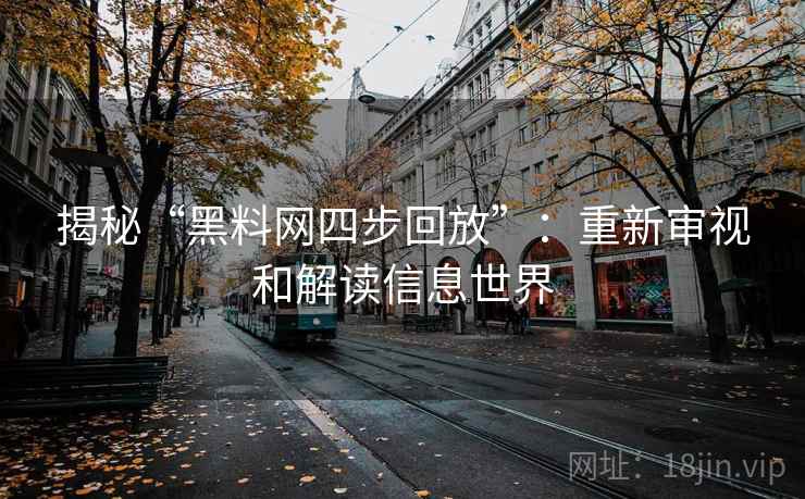 揭秘“黑料网四步回放”：重新审视和解读信息世界
