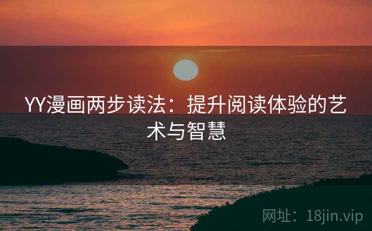 YY漫画两步读法：提升阅读体验的艺术与智慧