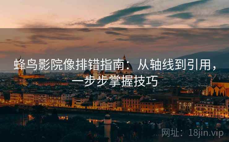 蜂鸟影院像排错指南：从轴线到引用，一步步掌握技巧