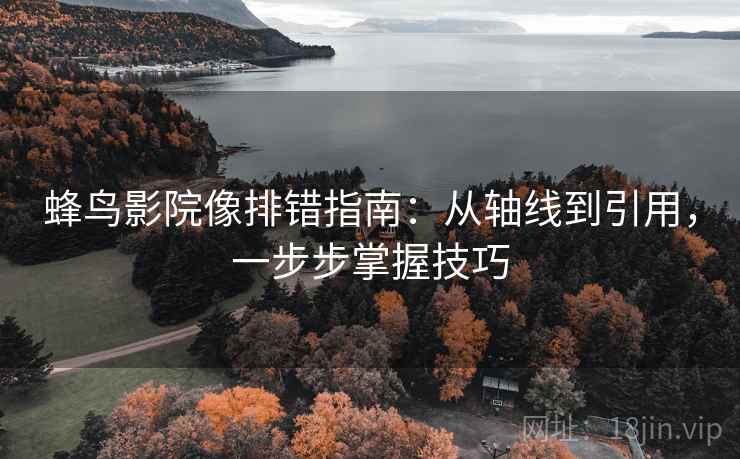 蜂鸟影院像排错指南：从轴线到引用，一步步掌握技巧