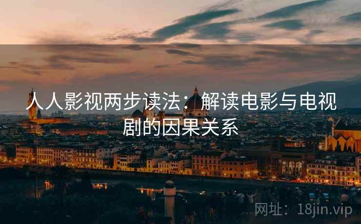 人人影视两步读法：解读电影与电视剧的因果关系