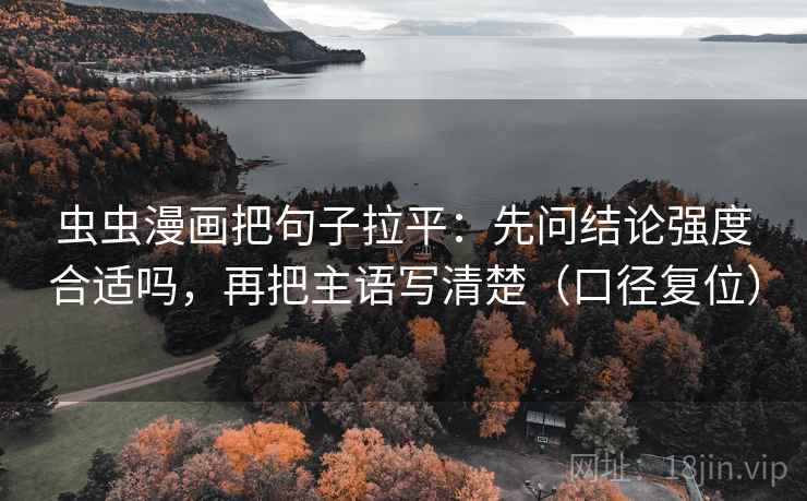 虫虫漫画把句子拉平：先问结论强度合适吗，再把主语写清楚（口径复位）